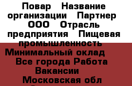 Повар › Название организации ­ Партнер, ООО › Отрасль предприятия ­ Пищевая промышленность › Минимальный оклад ­ 1 - Все города Работа » Вакансии   . Московская обл.,Звенигород г.